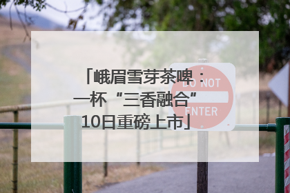 峨眉雪芽茶啤：一杯“三香融合”10日重磅上市