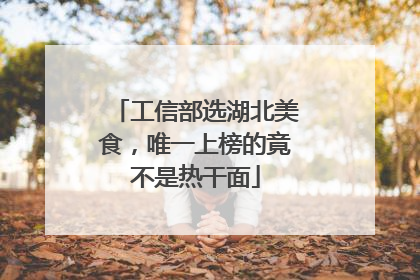 工信部选湖北美食，唯一上榜的竟不是热干面