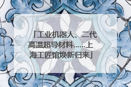 工业机器人、二代高温超导材料……上海工匠馆焕新归来