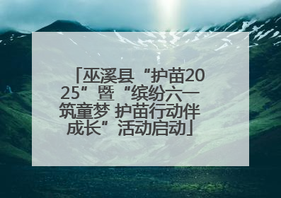 巫溪县“护苗2025”暨“缤纷六一筑童梦 护苗行动伴成长”活动启动