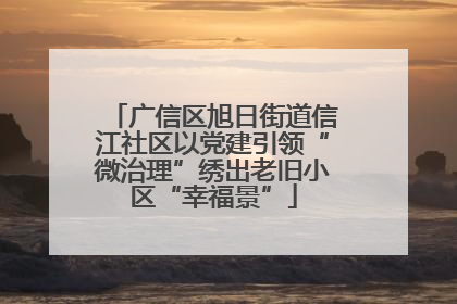 广信区旭日街道信江社区以党建引领“微治理”绣出老旧小区“幸福景”