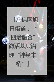 广信区旭日街道：“四治融合”激活基层治理“神经末梢”