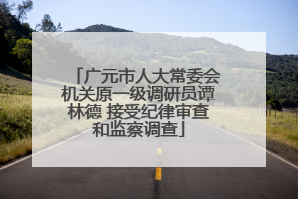 广元市人大常委会机关原一级调研员谭林德 接受纪律审查和监察调查