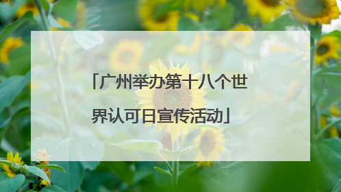 广州举办第十八个世界认可日宣传活动