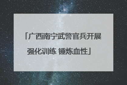 广西南宁武警官兵开展强化训练 锤炼血性