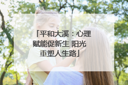 平和大溪：心理赋能促新生 阳光重塑人生路