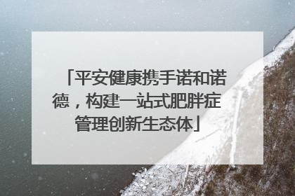 平安健康携手诺和诺德，构建一站式肥胖症管理创新生态体