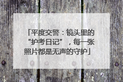 平度交警：镜头里的“护考日记”，每一张照片都是无声的守护