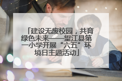 建设无废校园，共育绿色未来——望江县第一小学开展“六五”环境日主题活动