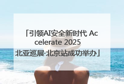 引领AI安全新时代 Accelerate 2025北亚巡展·北京站成功举办