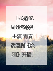 张婧仪、周翊然领衔主演 青春话题剧《焕羽》开播