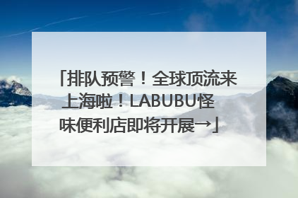 排队预警！全球顶流来上海啦！LABUBU怪味便利店即将开展→