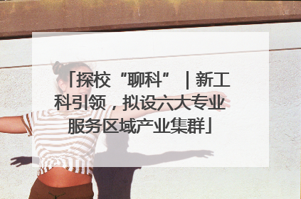 探校“聊科”｜新工科引领，拟设六大专业服务区域产业集群