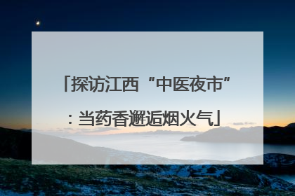 探访江西“中医夜市”：当药香邂逅烟火气