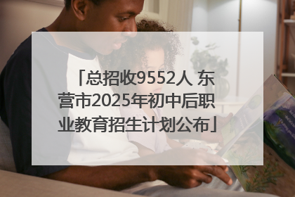 总招收9552人 东营市2025年初中后职业教育招生计划公布