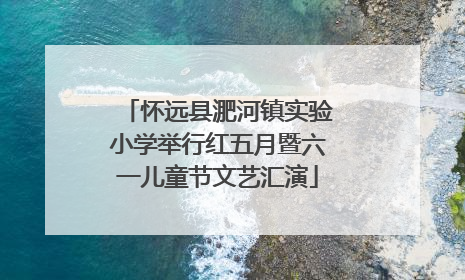 怀远县淝河镇实验小学举行红五月暨六一儿童节文艺汇演