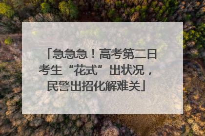 急急急！高考第二日考生“花式”出状况，民警出招化解难关