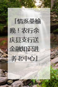 情系桑榆晚！农行余庆县支行送金融知识进养老中心