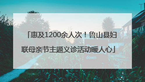 惠及1200余人次！鲁山县妇联母亲节主题义诊活动暖人心