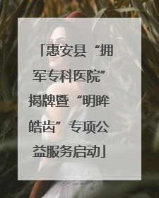 惠安县“拥军专科医院”揭牌暨“明眸皓齿”专项公益服务启动