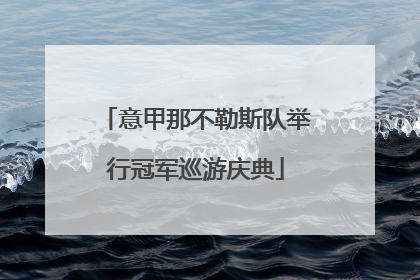 意甲那不勒斯队举行冠军巡游庆典