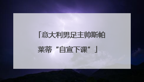 意大利男足主帅斯帕莱蒂“自宣下课”