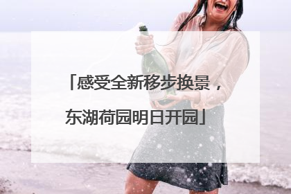 感受全新移步换景，东湖荷园明日开园