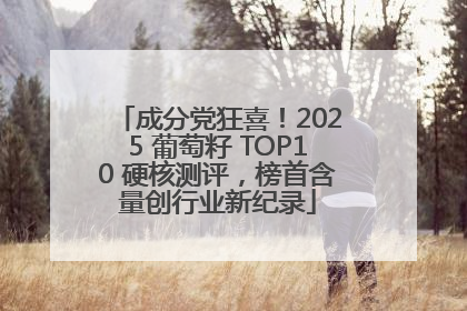成分党狂喜！2025 葡萄籽 TOP10 硬核测评，榜首含量创行业新纪录