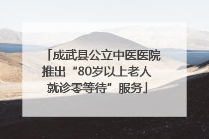 成武县公立中医医院推出“80岁以上老人就诊零等待”服务