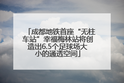 成都地铁首座“无柱车站”幸福梅林站将创造出6.5个足球场大小的通透空间