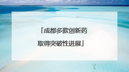 成都多款创新药取得突破性进展