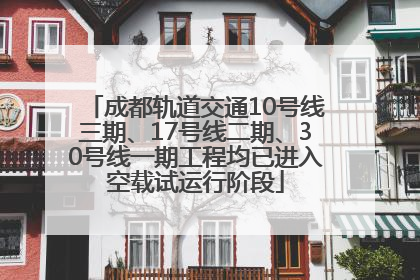 成都轨道交通10号线三期、17号线二期、30号线一期工程均已进入空载试运行阶段
