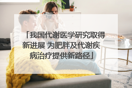 我国代谢医学研究取得新进展 为肥胖及代谢疾病治疗提供新路径