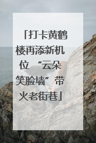 打卡黄鹤楼再添新机位 “云朵笑脸墙”带火老街巷