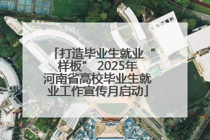 打造毕业生就业“样板” 2025年河南省高校毕业生就业工作宣传月启动