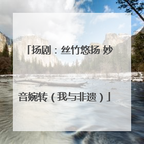 扬剧：丝竹悠扬 妙音婉转（我与非遗）