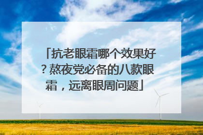 抗老眼霜哪个效果好？熬夜党必备的八款眼霜，远离眼周问题