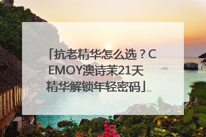 抗老精华怎么选？CEMOY澳诗茉21天精华解锁年轻密码