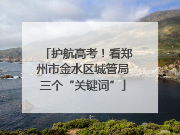 护航高考！看郑州市金水区城管局三个“关键词”