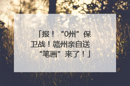 报！“0州”保卫战！赣州亲自送“笔画”来了！