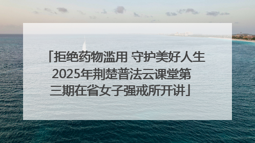 拒绝药物滥用 守护美好人生 2025年荆楚普法云课堂第三期在省女子强戒所开讲