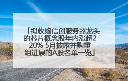 拟收购信创服务器龙头的芯片概念股年内涨超220% 5月披露并购重组进展的A股名单一览