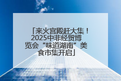 来火宫殿赶大集！2025中非经贸博览会“味道湖南”美食市集开启