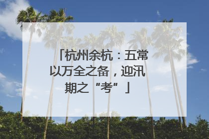 杭州余杭：五常以万全之备，迎汛期之“考”