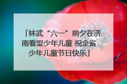 林武“六一”前夕在济南看望少年儿童 祝全省少年儿童节日快乐