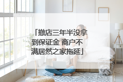 撤店三年半没拿到保证金 商户不满居然之家拖延