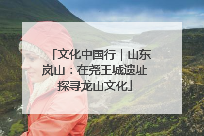 文化中国行｜山东岚山：在尧王城遗址探寻龙山文化