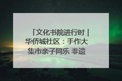 文化书院进行时｜华侨城社区：手作大集市亲子同乐 非遗传承暖邻心