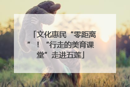 文化惠民“零距离”！“行走的美育课堂”走进五莲