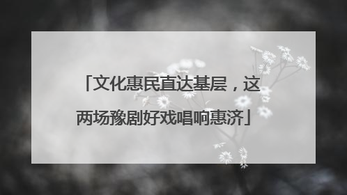 文化惠民直达基层，这两场豫剧好戏唱响惠济